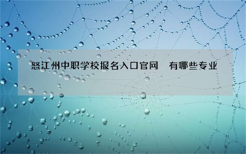 怒江州中职学校报名入口官网 有哪些专业